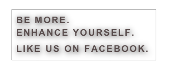 BE MORE.
ENHANCE YOURSELF.
LIKE US ON FACEBOOK. 